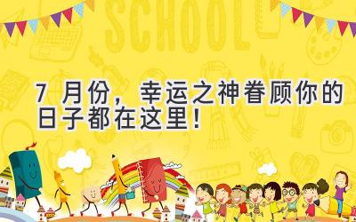 7月份,幸运之神眷顾你的日子都在这里!