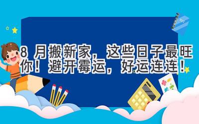 8月搬新家,这些日子最旺你!避开霉运,好运连连!