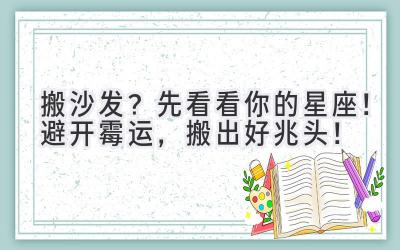 搬沙发?先看看你的星座!避开霉运,搬出好兆头!
