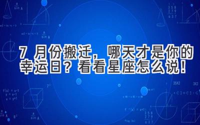 7月份搬迁,哪天才是你的幸运日?看看星座怎么说!