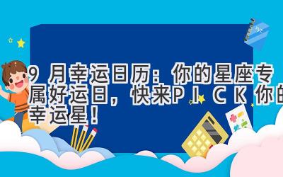 9月幸运日历:你的星座专属好运日,快来PICK你的幸运星!