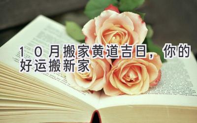 10月搬家黄道吉日,你的好运搬新家