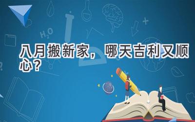 八月搬新家,哪天吉利又顺心?
