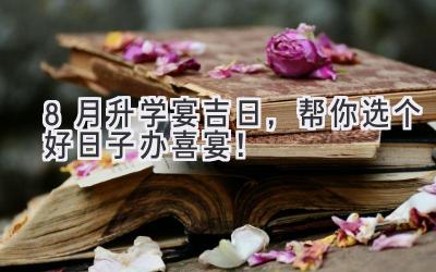 8月升学宴吉日,帮你选个好日子办喜宴!