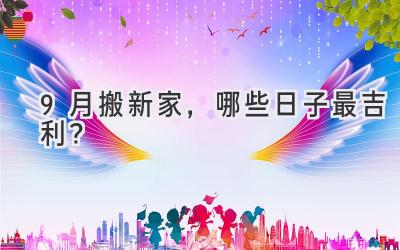 9月搬新家,哪些日子最吉利?
