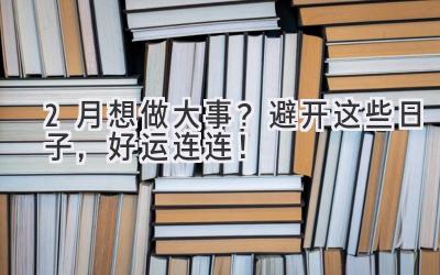 2月想做大事?避开这些日子,好运连连!