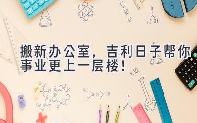 搬新办公室,吉利日子帮你事业更上一层楼!