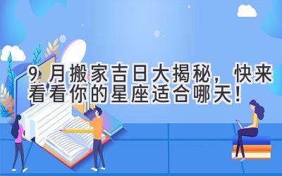 9月搬家吉日大揭秘,快来看看你的星座适合哪天!