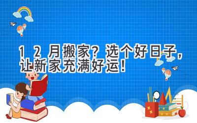 12月搬家?选个好日子,让新家充满好运!