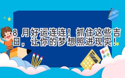 8月好运连连!抓住这些吉日,让你的梦想照进现实!