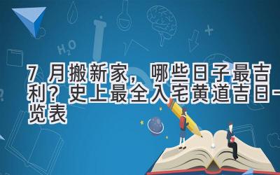 7月搬新家,哪些日子最吉利?史上最全入宅黄道吉日一览表