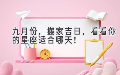 九月份,搬家吉日,看看你的星座适合哪天!