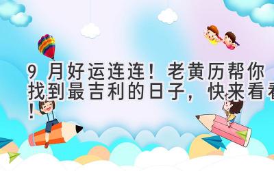 9月好运连连!老黄历帮你找到最吉利的日子,快来看看!
