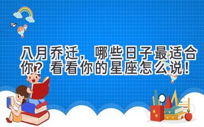 八月乔迁,哪些日子最适合你? 看看你的星座怎么说!