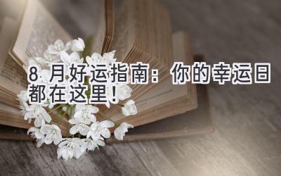8月好运指南:你的幸运日都在这里!