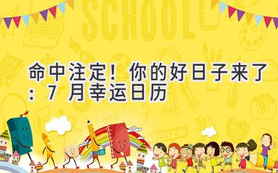   命中注定！你的好日子来了：7月幸运日历  