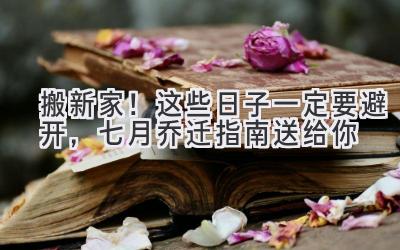 搬新家!这些日子一定要避开,七月乔迁指南送给你