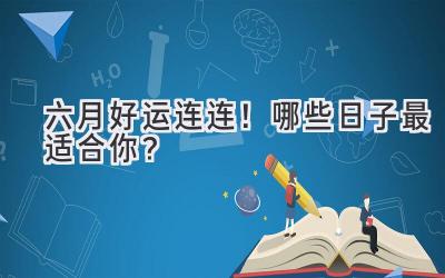 六月好运连连!哪些日子最适合你?