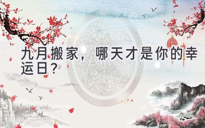 九月搬家,哪天才是你的幸运日?