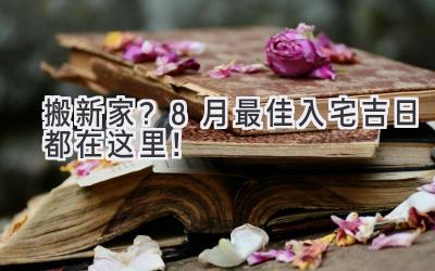 搬新家?8月最佳入宅吉日都在这里!