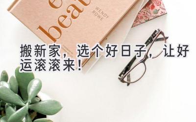 搬新家,选个好日子,让好运滚滚来!