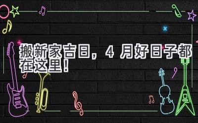 搬新家吉日,4月好日子都在这里!