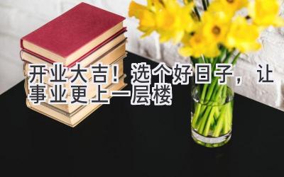 开业大吉!选个好日子,让事业更上一层楼