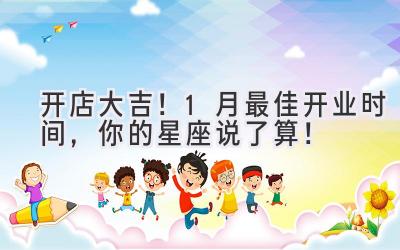 开店大吉!1月最佳开业时间,你的星座说了算!
