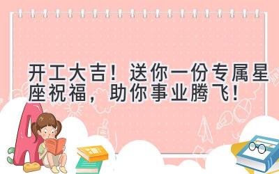 开工大吉!送你一份专属星座祝福,助你事业腾飞!