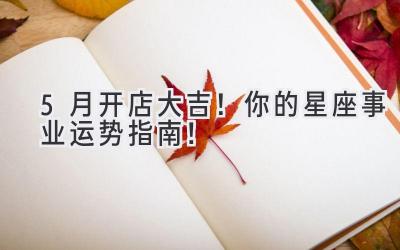 5月开店大吉!你的星座事业运势指南!