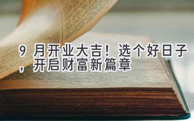 9月开业大吉!选个好日子,开启财富新篇章
