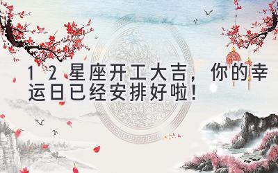 12星座开工大吉,你的幸运日已经安排好啦!