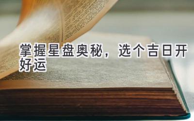 掌握星盘奥秘,选个吉日开好运
