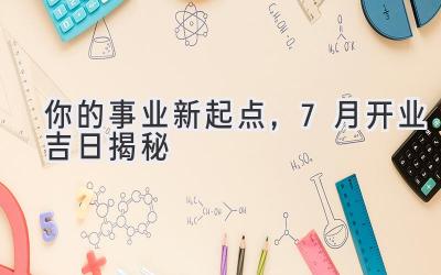 你的事业新起点,7月开业吉日揭秘