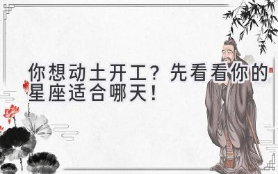 你想动土开工?先看看你的星座适合哪天!
