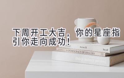 下周开工大吉,你的星座指引你走向成功!