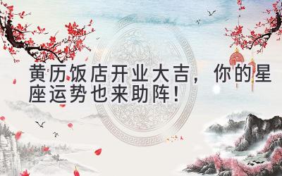 黄历饭店开业大吉,你的星座运势也来助阵!