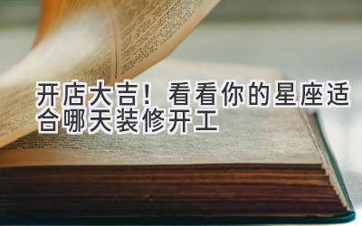 开店大吉!看看你的星座适合哪天装修开工