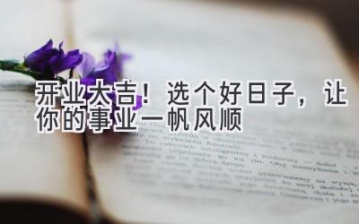 开业大吉!选个好日子,让你的事业一帆风顺