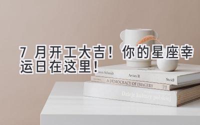 7月开工大吉!你的星座幸运日在这里!