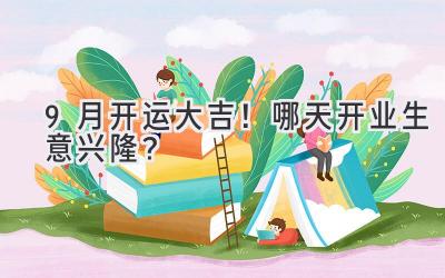  9月开运大吉！哪天开业生意兴隆？ 