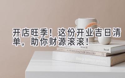 开店旺季!这份开业吉日清单,助你财源滚滚!