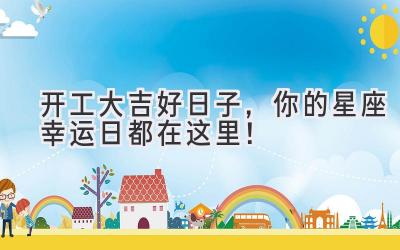 开工大吉好日子,你的星座幸运日都在这里!