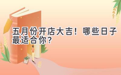 五月份开店大吉!哪些日子最适合你?