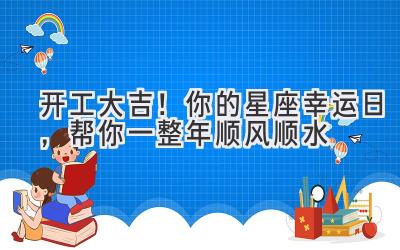 开工大吉!你的星座幸运日,帮你一整年顺风顺水
