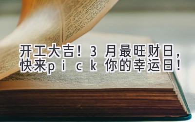 开工大吉!3月最旺财日,快来pick你的幸运日!