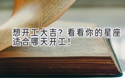 想开工大吉?看看你的星座适合哪天开工!
