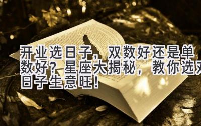 开业选日子,双数好还是单数好?星座大揭秘,教你选对日子生意旺!