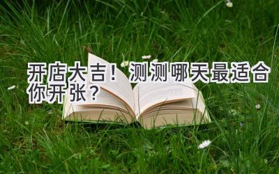 开店大吉!测测哪天最适合你开张?