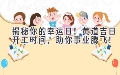 揭秘你的幸运日!黄道吉日开工时间,助你事业腾飞!